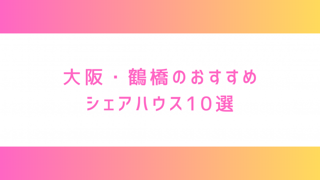 大阪・鶴橋のシェアハウス