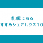 札幌で暮らすならこの10物件！シェアハウスの魅力と注意点まとめ